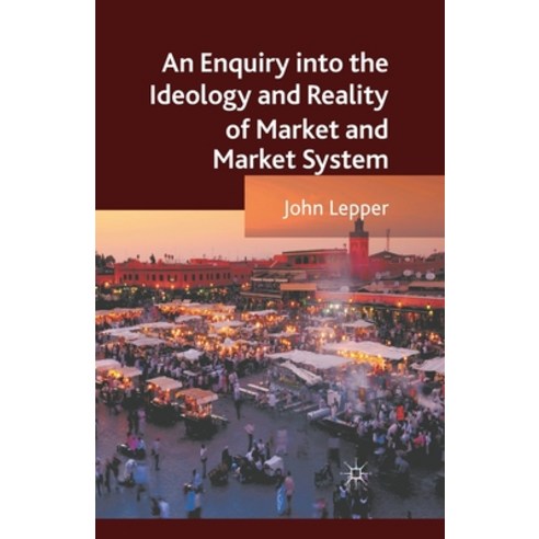 An Enquiry Into the Ideology and Reality of Market and Market System Paperback, Palgrave MacMillan
