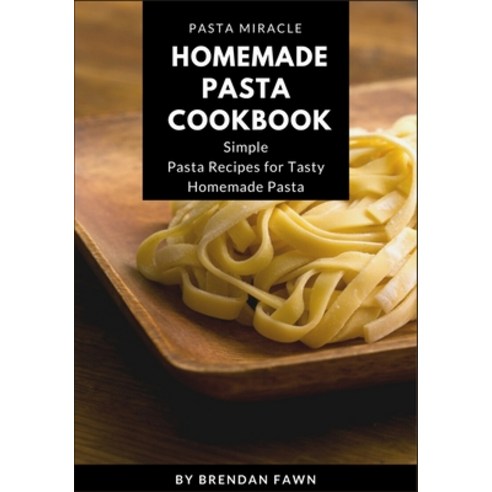 Homemade Pasta Cookbook: Simple Pasta Recipes for Tasty Homemade Pasta Paperback, Independently Published