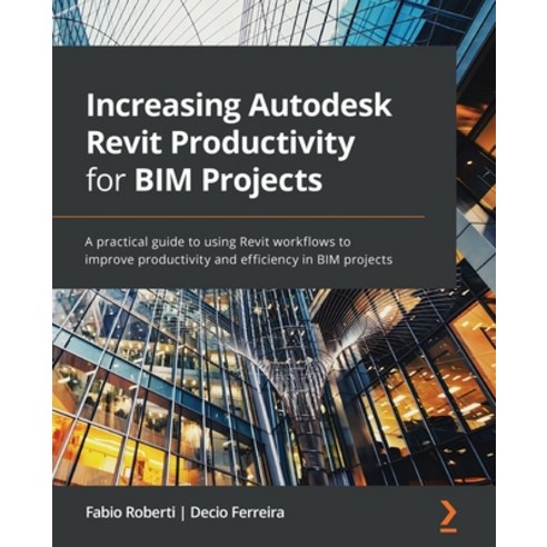 (영문도서) Increasing Autodesk Revit Productivity for BIM Projects: A practical guide to using Revit wor... Paperback, Packt Publishing, English, 9781800566804
