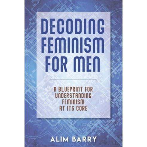 Decoding Feminism For Men: A blueprint for understanding Feminism at its core Paperback, R. R. Bowker, English, 9780578831374