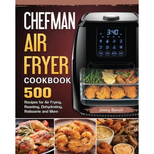 (영문도서) Chefman Air Fryer Cookbook: 500 Recipes for Air Frying Roasting Dehydrating Rotisserie and... Paperback, Jimmy Benoit, English, 9781802447545