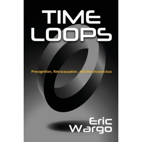 Time Loops: Precognition Retrocausation and the Unconscious Paperback, Anomalist Books