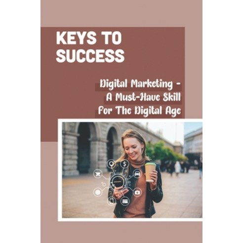 (영문도서) Keys To Success: Digital Marketing - A Must-Have Skill For The Digital Age: The Work Of Projects Paperback, Independently Published, English, 9798545243532