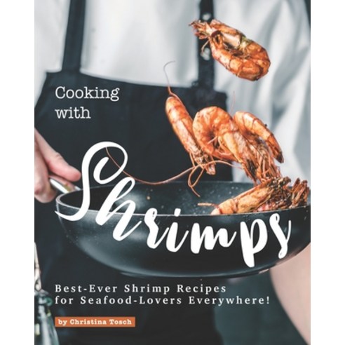 Cooking with Shrimps: Best-Ever Shrimp Recipes for Seafood-Lovers Everywhere! Paperback, Independently Published