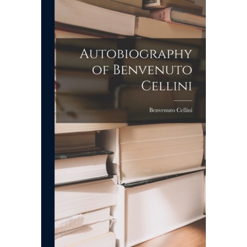 (영문도서) Autobiography of Benvenuto Cellini Paperback, Hassell Street Press, English, 9781015003125