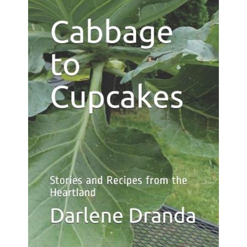 (영문도서) Cabbage to Cupcakes: Stories and Recipes from the Heartland Paperback, Createspace Independent Pub..., English, 9781985673441