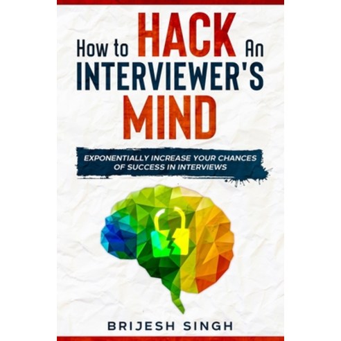 How to Hack an Interviewer''s Mind: Exponentially Increase Your Chances of Success in Interviews Paperback, Independently Published, English, 9798584140328
