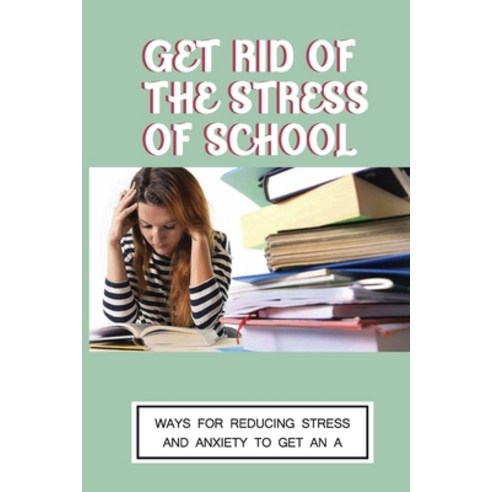 (영문도서) Get Rid Of The Stress Of School: Ways For Reducing Stress And Anxiety To Get An A: How To Man... Paperback, Independently Published, English, 9798530552458