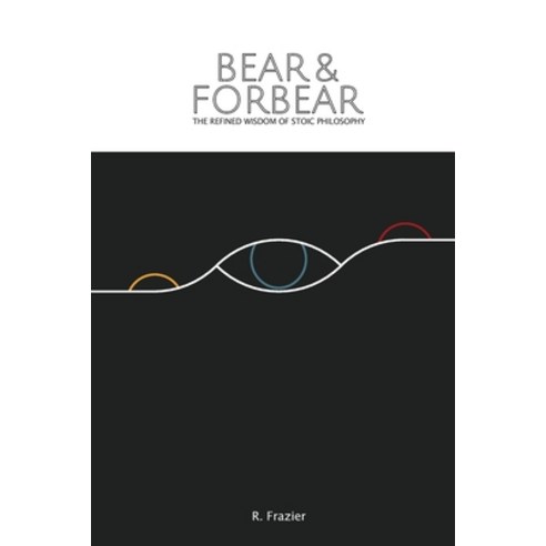 Bear and Forbear: The Refined Wisdom of Stoic Philosophy Paperback, Independently Published, English, 9781098906955