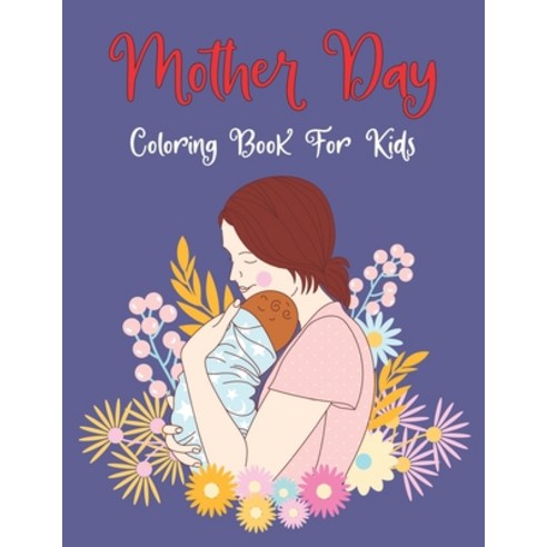 Mother Day Coloring Book For Kids: Beautiful Mother''s Day Coloring Book for Kids & Toddlers with Lov... Paperback, Independently Published, English, 9798738517280