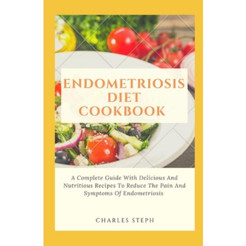 Endometriosis Diet Cookbook: A Complete Guide With Delicious And Nutritious Recipes To Reduce The Pa... Paperback, Independently Published, English, 9798596350890