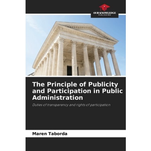 (영문도서) The Principle of Publicity and Participation in Public Administration Paperback, Our Knowledge Publishing, English, 9786207763627