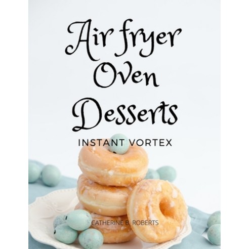 (영문도서) Instant Vortex Air Fryer Oven Cookbook: Quick and Easy Desserts Recipes For Greedy People Paperback, Catherine B. Roberts, English, 9781802114775
