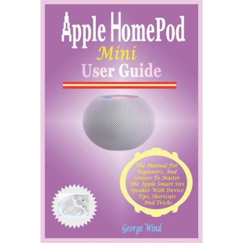 (영문도서) HomePod Mini User Guide: The Manual For Beginners And Seniors To Master The Apple Smart Siri... Paperback, Independently Published, English, 9798534870428