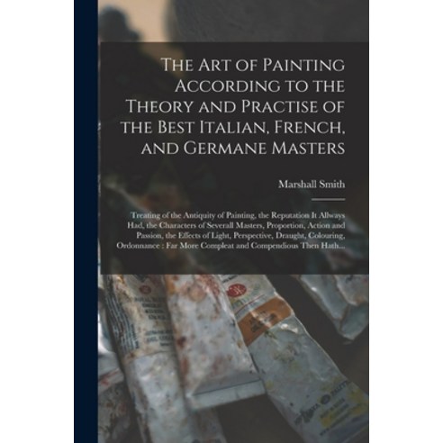 (영문도서) The Art of Painting According to the Theory and Practise of the Best Italian French and Ger... Paperback, Legare Street Press, English, 9781014155658
