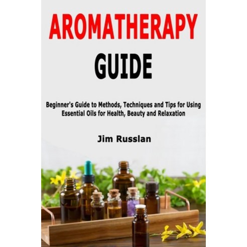 (영문도서) Aromatherapy Guide: Beginner''s Guide to Methods Techniques and Tips for Using Essential Oils... Paperback, Independently Published, English, 9798607786762