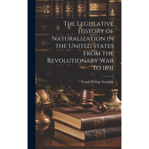 (영문도서) The Legislative History of Naturalization in the United States From the Revolutionary War to ... Hardcover, Legare Street Press, English, 9781020306358