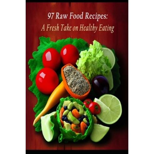 (영문도서) 97 Raw Food Recipes: A Fresh Take on Healthy Eating Paperback, Independently Published, English, 9798399381787