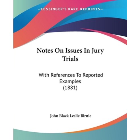 Notes On Issues In Jury Trials: With References To Reported Examples (1881) Paperback, Kessinger Publishing