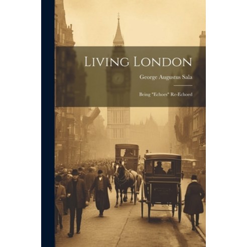 (영문도서) Living London: Being "Echoes" Re-Echoed Paperback, Legare Street Press, English, 9781021355287