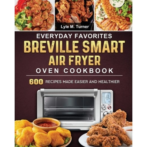 (영문도서) Everyday Favorites Breville Smart Air Fryer Oven Cookbook: 600 Recipes Made Easier and Healthier Paperback, Lyle M. Turner, English, 9781803204475