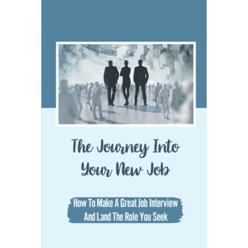 (영문도서) The Journey Into Your New Job: How To Make A Great Job Interview And Land The Role You Seek: ... Paperback, Independently Published, English, 9798545769025