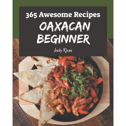 365 Awesome Oaxacan Beginner Recipes: A Oaxacan Beginner Cookbook Everyone Loves! Paperback, Independently Published