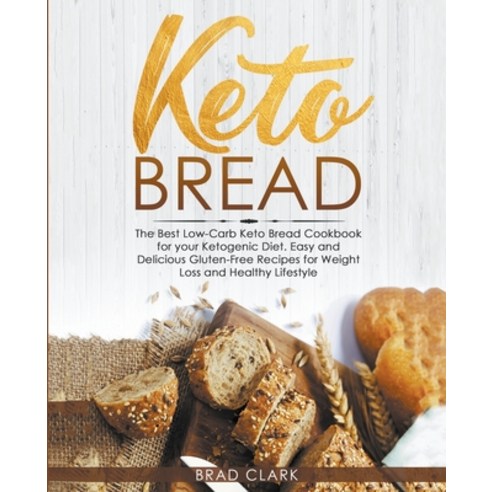Keto Bread: The Best Low-Carb Keto Bread Cookbook for your Ketogenic Diet - Easy and Quick Gluten-Fr... Paperback, Brad Clark