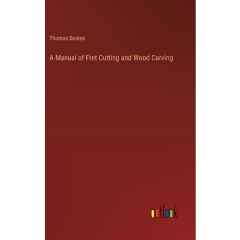 (영문도서) A Manual of Fret Cutting and Wood Carving Hardcover, Outlook Verlag, English, 9783385217416