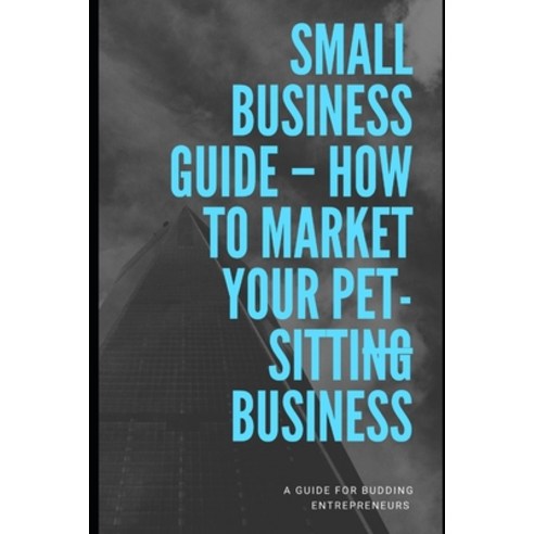 How To Market Your Pet-sitting Business Paperback, Independently Published