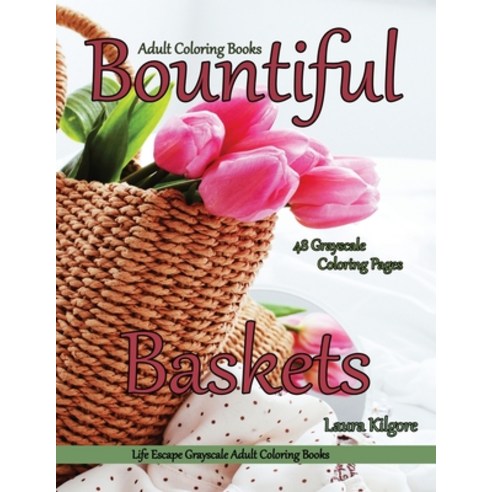 Adult Coloring Books Bountiful Baskets: Life Escapes Grayscale Adult Coloring Books 48 grayscale col... Paperback, Independently Published, English, 9798595007009