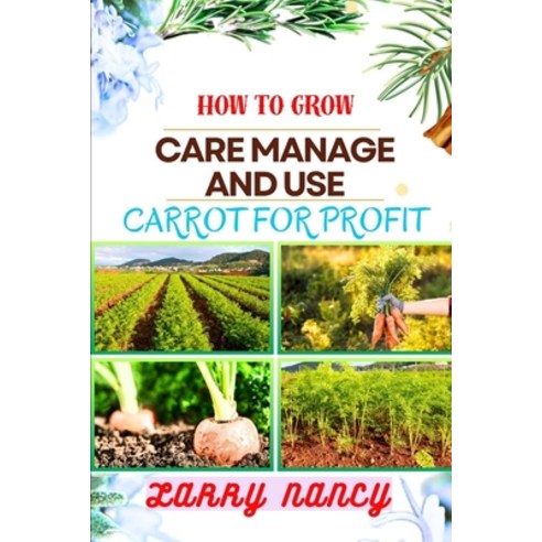 (영문도서) How to Grow Care Manage and Use Carrot for Profit: guide to Growing and Profiting from Carrot... Paperback, Independently Published, English, 9798875667237