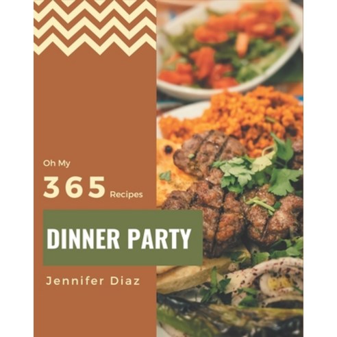 Oh My 365 Dinner Party Recipes: Welcome to Dinner Party Cookbook Paperback, Independently Published