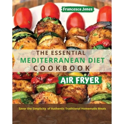 The Essential Mediterranean Diet Air Fryer Cookbook: Savor the Simplicity of Authentic Traditional H... Paperback, Francesca Jones, English, 9781801697033