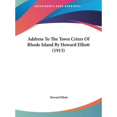 Address To The Town Criers Of Rhode Island By Howard Elliott (1913) Hardcover, Kessinger Publishing
