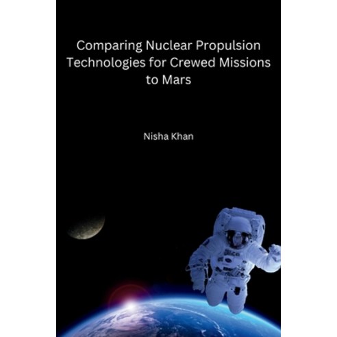 (영문도서) Comparing Nuclear Propulsion Technologies for Crewed Missions to Mars Paperback, Self, English, 9788196659400