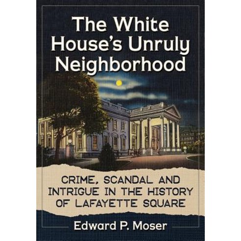 (영문도서) The White House''s Unruly Neighborhood: Crime Scandal and Intrigue in the History of Lafayett... Paperback, McFarland and Company, Inc., English, 9781476674865