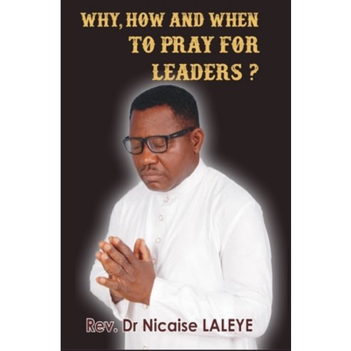 Why How and When to Pray for Leaders Paperback, Independently Published