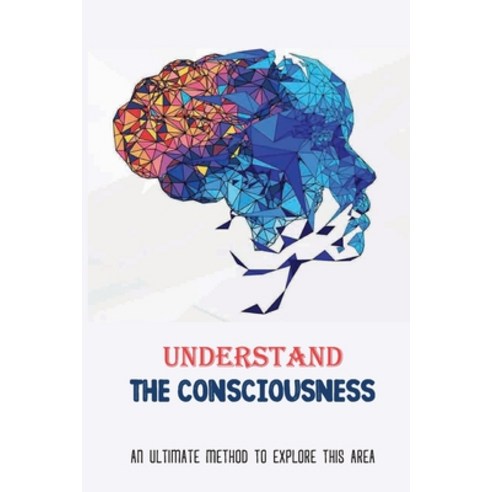 (영문도서) Understand The Consciousness: An Ultimate Method To Explore This Area: Consciousness Example Paperback, Independently Published