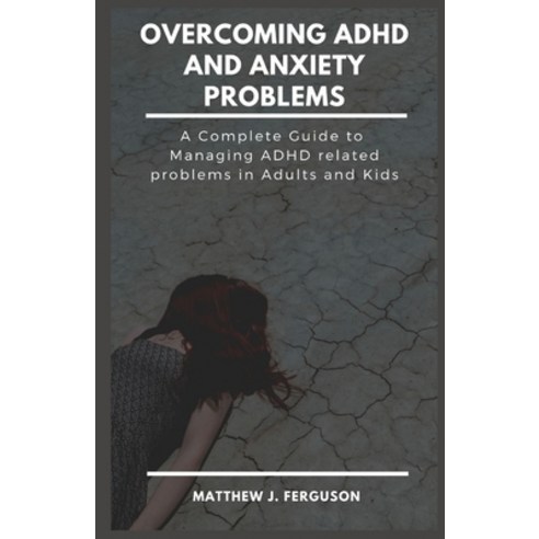 Overcoming ADHD and Anxiety Problems: A Complete Guide to Managing ADHD Related Problems in Adults a... Paperback, Independently Published