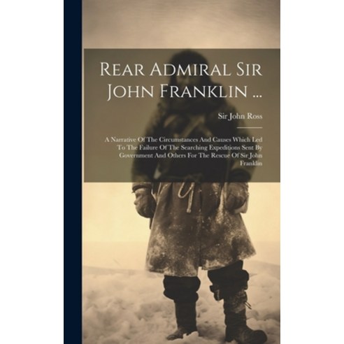 (영문도서) Rear Admiral Sir John Franklin ...: A Narrative Of The Circumstances And Causes Which Led To ... Hardcover, Legare Street Press, English, 9781019435731