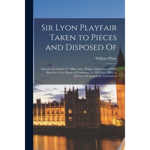 (영문도서) Sir Lyon Playfair Taken to Pieces and Disposed of: Likewise Sir Charles W. Dilke Bart. Bein... Paperback, Legare Street Press, English, 9781014532718