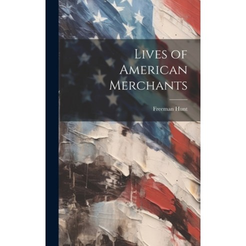 (영문도서) Lives of American Merchants Hardcover, Legare Street Press, English, 9781021061409