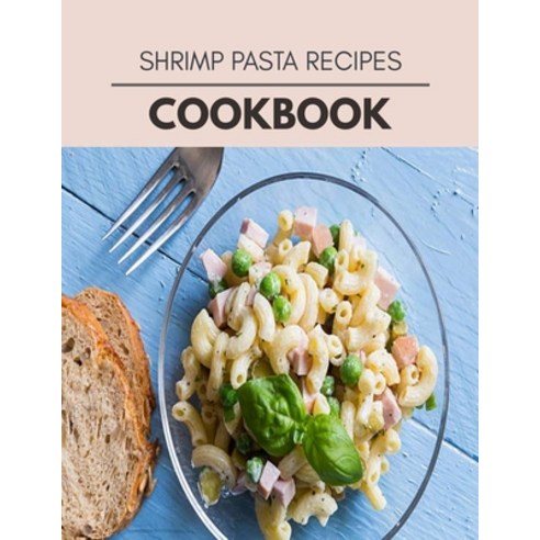 Shrimp Pasta Recipes Cookbook: Easy Recipes For Preparing Tasty Meals For Weight Loss And Healthy Li... Paperback, Independently Published, English, 9798709879225