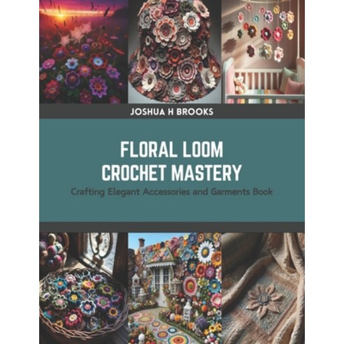 (영문도서) Floral Loom Crochet Mastery: Crafting Elegant Accessories and Garments Book Paperback, Independently Published, English, 9798875628443