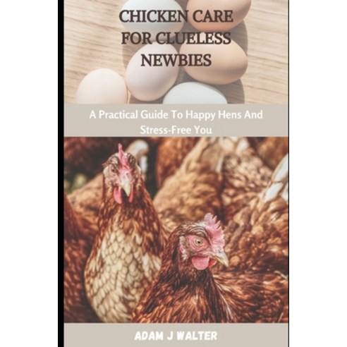 (영문도서) Chicken Care for Clueless Newbies: A Practical Guide To Happy Hens And Stress-Free You Paperback, Independently Published, English, 9798877874022