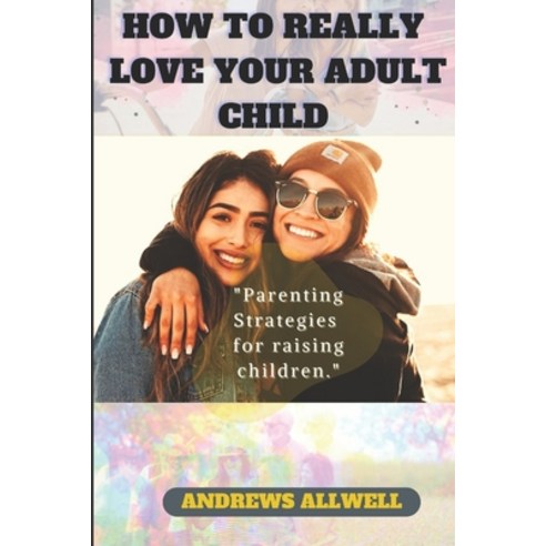 (영문도서) How To Really Love Your Adult Child: Parenting Strategies For Raising Children Paperback, Independently Published, English, 9798355952280