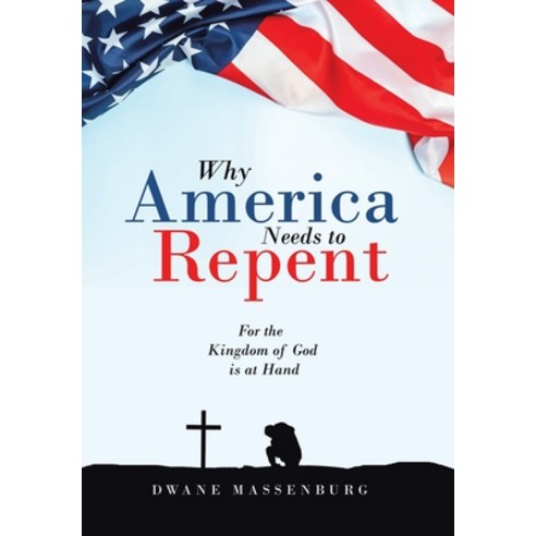 (영문도서) Why America Needs to Repent: For the Kingdom of God Is at Hand Hardcover, WestBow Press, English, 9781664254329
