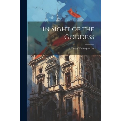 (영문도서) In Sight of the Goddess: A Tale of Washington Life Paperback, Legare Street Press, English, 9781022777880