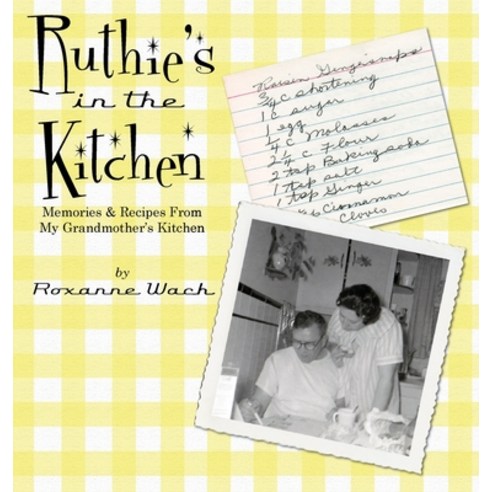 Ruthie''s in the Kitchen: Memories & Recipes From My Grandmother''s Kitchen Hardcover, Roxanne Wach